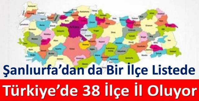 Türkiye’de 38 İlçe İl Oluyor..!