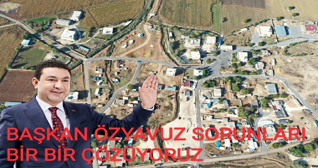 BAŞKAN ÖZYAVUZ SORUNLARI BİR BİR ÇÖZÜYORUZ