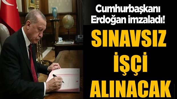 CUMHURBAŞKANI İMZALADI SINAVSIZ İŞÇİ ALINACAK