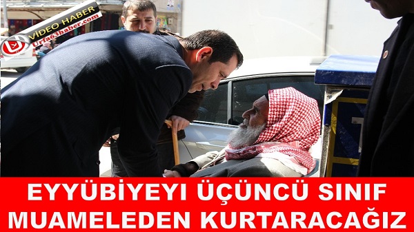 EYYUBİYEYI ÜÇÜNCÜ SINIF MUAMELEDEN KURTARACAĞIZ