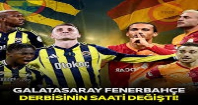 GALATASARAY–FENERBAHÇE DERBİSİNİN SAATİ DEĞİŞTİ