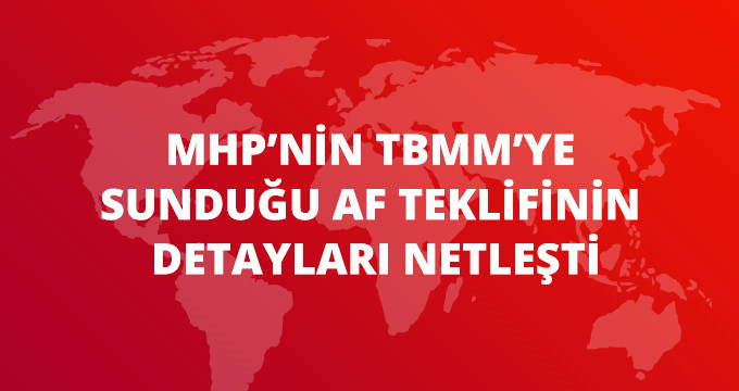 MHP'nin TBMM'ye Sunduğu Af Teklifinin Detayları Netleşti