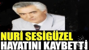 NURİ SESİGÜZEL HAYATINI KAYBETTİ 