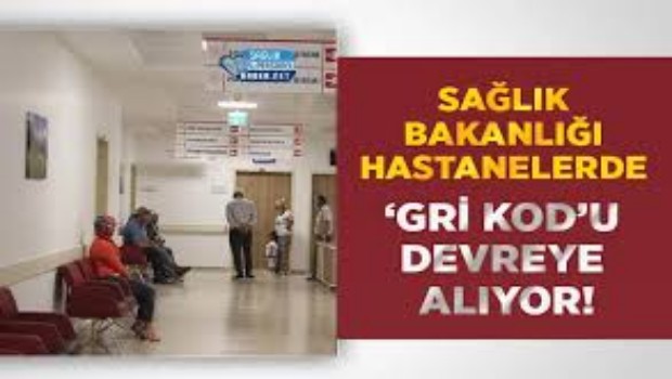 SAĞLIK BAKANLIĞI HASTANELERDEN GRİ KODU DEVREYE ALIYOR 