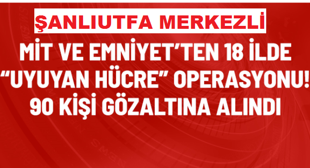 ŞANLIURFA MERKEZLİ PKK TERÖR ÖRGÜTÜNE YÖNELİK OPERASYONUNDA 90 ŞÜPHELİ GÖZALTINA ALINDI