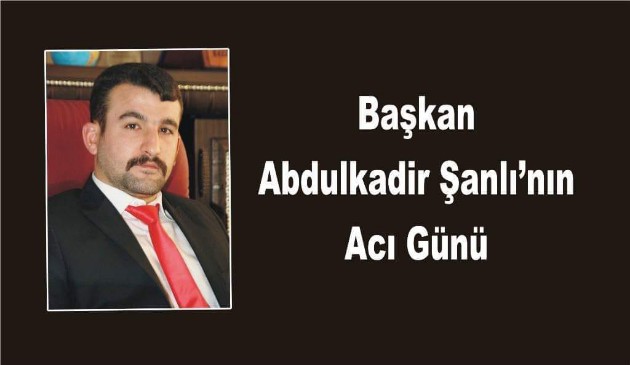 Başkan Abdulkadir Şanlının Acı Günü