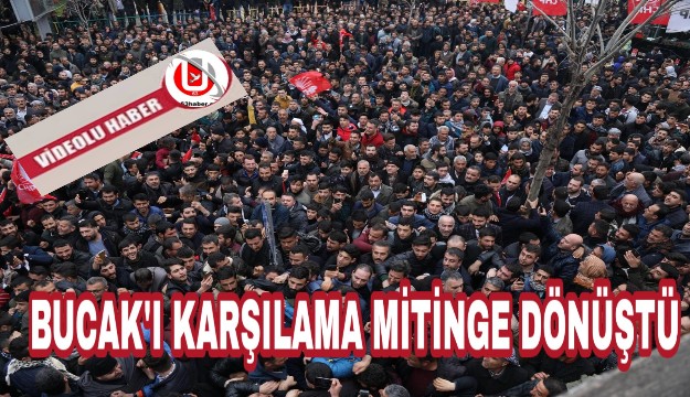 BUCAK'I KARŞILAMA MİTİNGE DÖNÜŞTÜ  