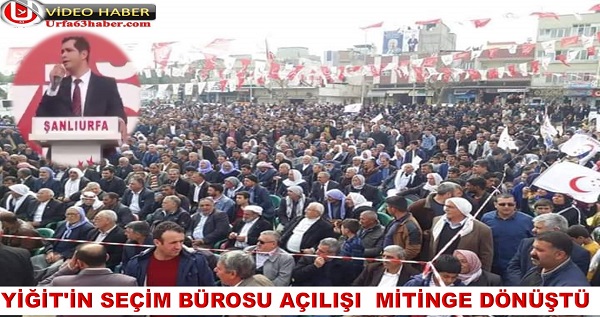 YİĞİT'İN SEÇİM BÜROSU AÇILIŞI  MİTİNGE DÖNÜŞTÜ