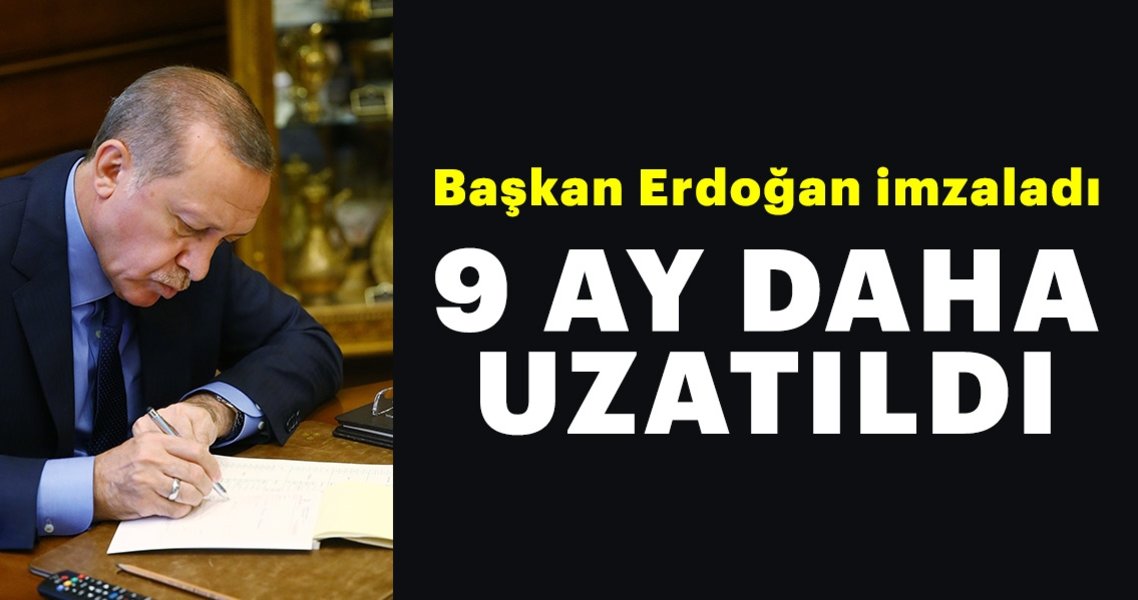 BAŞKAN ERDOĞAN İMZALADI 9 AY UZATILDI