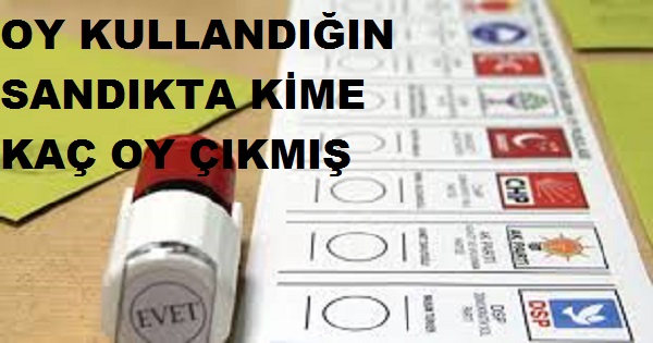 OY KULLANDIĞIN SANDIKTA KİME KAÇ OY ÇIKMIŞ