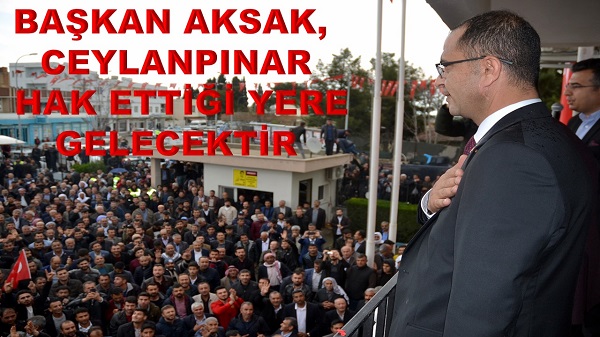 BAŞKAN AKSAK, CEYLANPINAR HAK ETTİĞİ YERE GELECEKTİR 