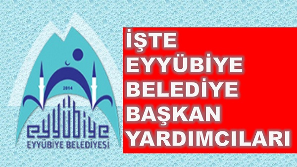 İŞTE EYYÜBİYE BELEDİYE BAŞKAN YARDIMCILARI 