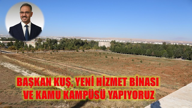 BAŞKAN KUŞ, YENİ HİZMET BİNASI VE KAMU KAMPÜSÜ YAPIYORUZ