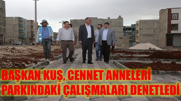 BAŞKAN KUŞ CENNET ANNELERİ PARKINDAKİ ÇALIŞMALARI DENETLEDİ