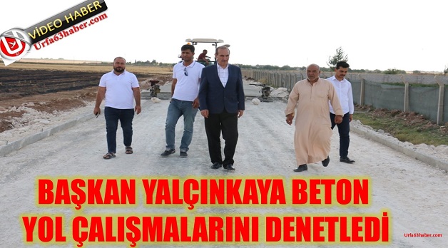 BAŞKAN YALÇINKAYA BETON YOL ÇALIŞMALARINI DENETLEDİ.