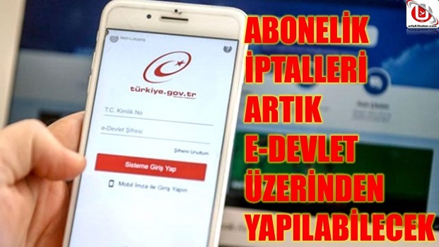 ABONELİK İPTALLERİ ARTIK E-DEVLET ÜZERİNDEN YAPILABİLECEK