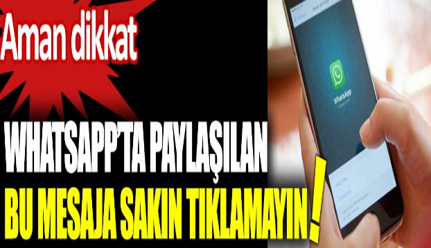 WHATSAPP'TA PAYLAŞILAN BU MESAJA SAKIN TIKLAMAYIN