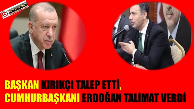 BAŞKAN KIRIKÇI TALEP ETTİ, CUMHURBAŞKANI ERDOĞAN TALİMAT VERDİ