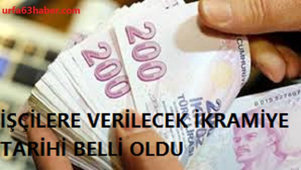 İŞÇİLERE VERİLECEK İKRAMİYE TARİHİ BELLİ OLDU