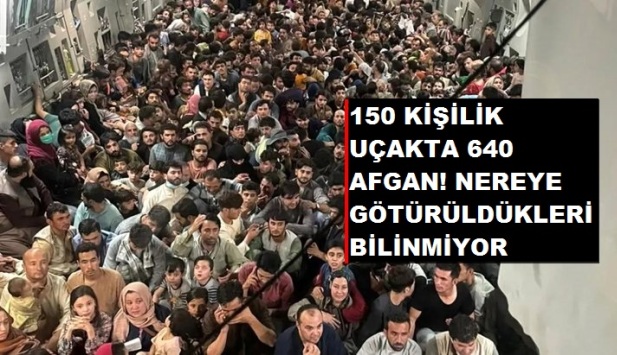 150 KİŞİLİK UÇAKTA 640 AFGAN! NEREYE GÖTÜRÜLDÜKLERİ BİLİNMİYOR