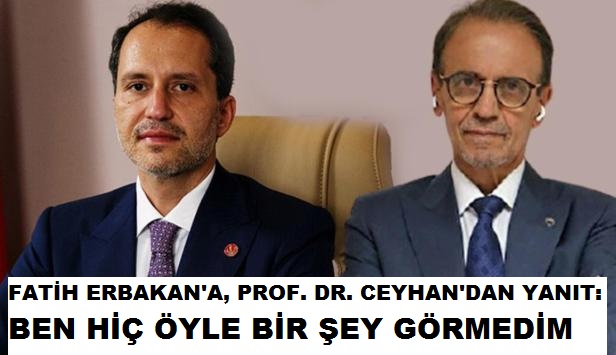 FATİH ERBAKAN'A, PROF. DR. CEYHAN'DAN YANIT: BEN HİÇ ÖYLE BİR ŞEY GÖRMEDİM