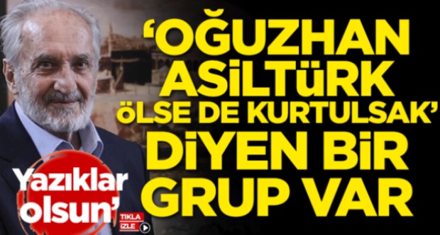 'OĞUZHAN ASİLTÜRK ÖLSE DE KURTULSAK' DİYENLERE YAZIKLAR OLSUN!