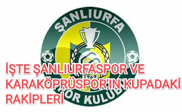 İŞTE ŞANLIURFASPOR VE KARAKÖPRÜSPOR'IN KUPADAKİ RAKİPLERİ