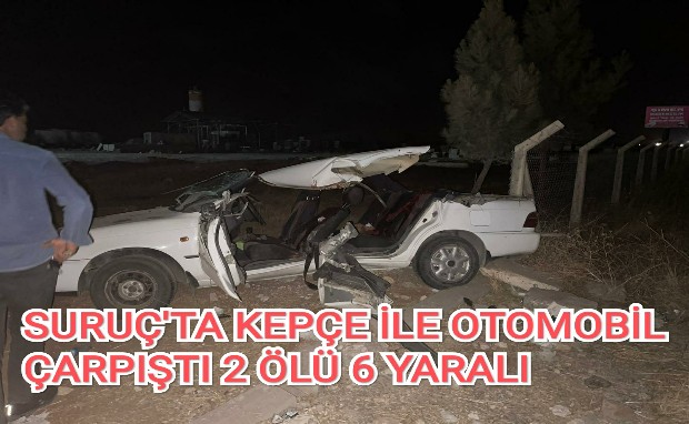 SURUÇ'TA KEPÇE İLE OTOMOBİL ÇARPIŞTI 2 ÖLÜ 6 YARALI