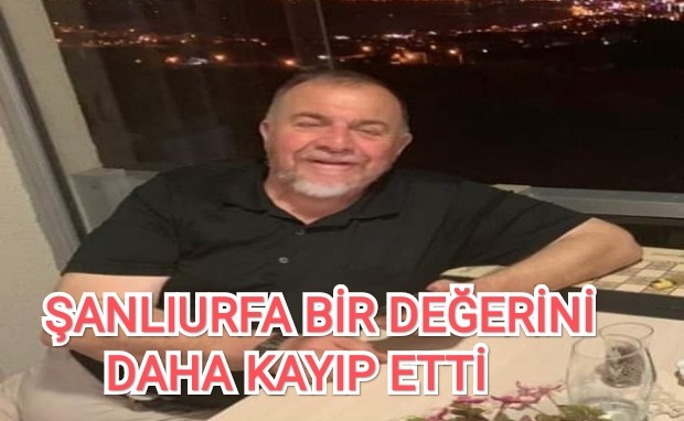 ŞANLIURFA BİR DEĞERİNİ DAHA KAYIP ETTİ