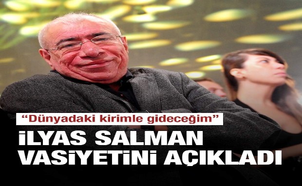 İLYAS SALMAN VASİYETİNİ AÇIKLADI