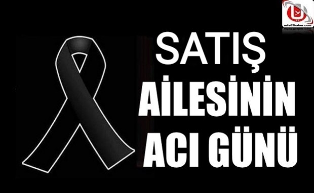 SATIŞ AİLESİNİN ACI GÜNÜ