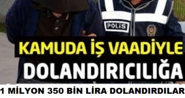 İŞ BULMA VAADİYLE VATANDAŞLARI 1 MİLYON 350 BİN LİRA DOLANDIRDILAR