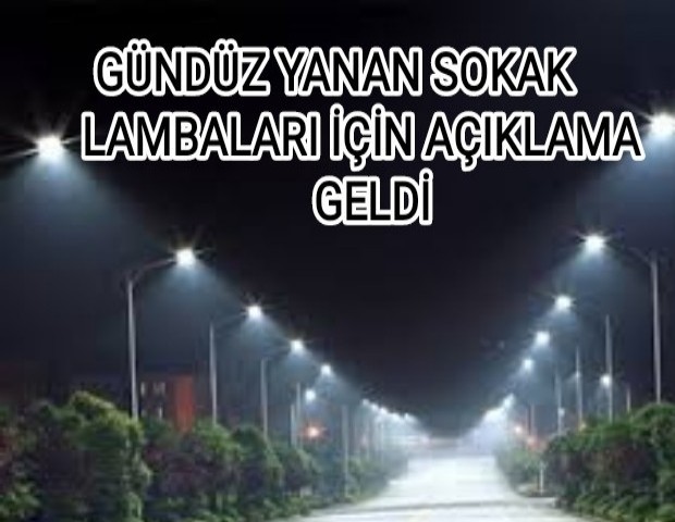 GÜNDÜZ YANAN SOKAK LAMBALARI İÇİN AÇIKLAMA GELDİ