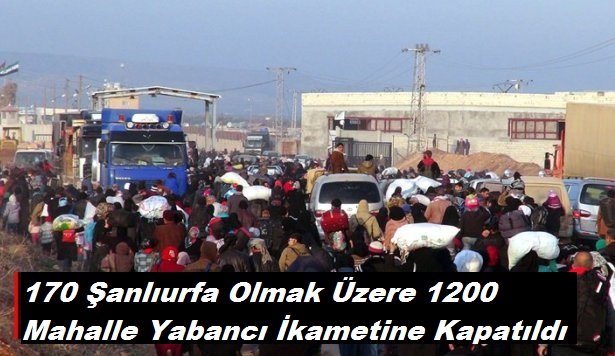 ŞANLIURFA'DA 170 MAHALLE YABANCI İKAMETİNE KAPATILDI 