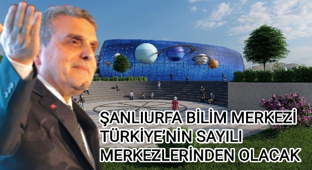 ŞANLIURFA BİLİM MERKEZİ TÜRKİYENİN SAYILI MERKEZLERİNDEN OLACAK 