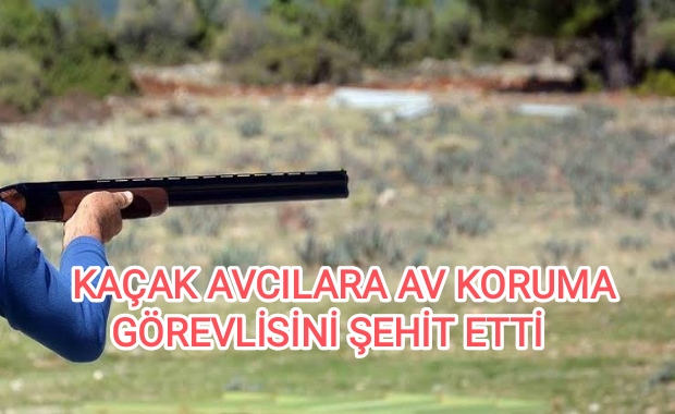 KAÇAK AVCILAR AV KORUMA GÖREVLİSİNİ ŞEHİT ETTİ 