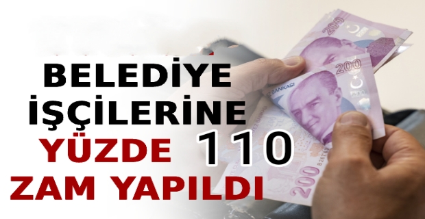 BELEDİYE İŞÇİLERİNE YÜZDE 110 ZAM YAPILDI 