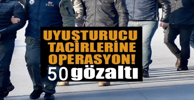 UYUŞTURUCU TACİRLERİNE OPERASYON 50 GÖZALTI 