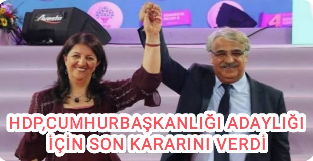 HDP, CUMHURBAŞKANLIĞI ADAYLIĞI İÇİN SON KARARINI VERDİ 