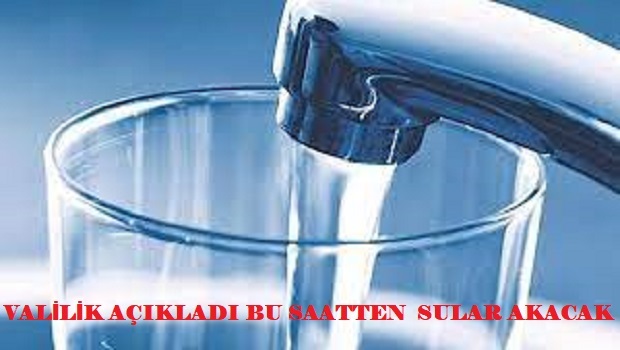 VALİLİK AÇIKLADI BU SAATTEN SULAR AKACAK 