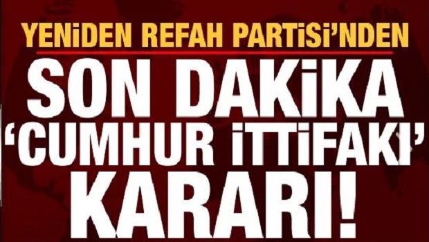 YENİDEN REFAH PARTİSİ’NİN CUMHUR İTTİFAKI KARARI