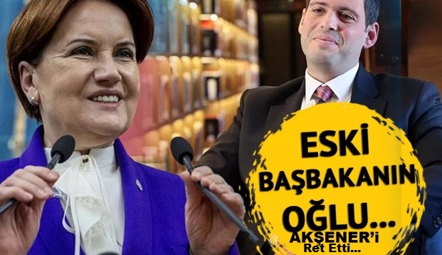 Eski Başbakanın Oğlu AKŞENER’i Ret Etti