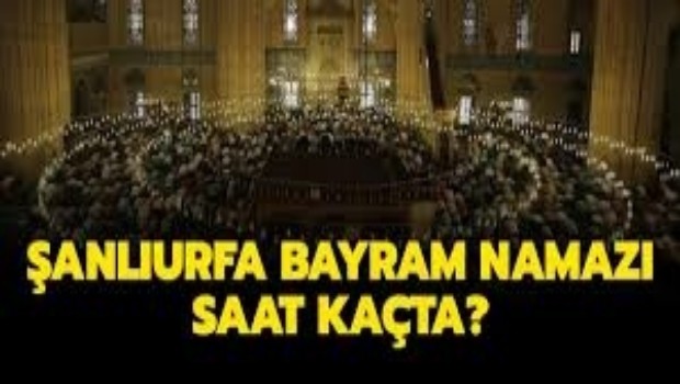 ŞANLIURFA 'DA BAYRAM NAMAZI SAAT KAÇTA 