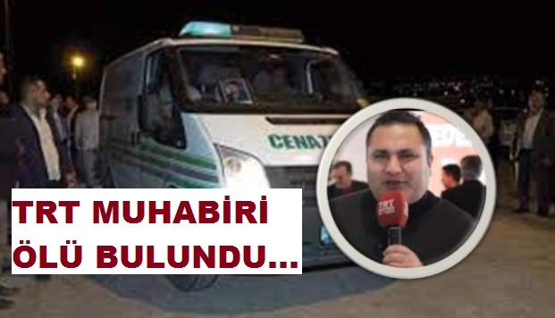 TRT MUHABİRİ ÖLÜ BULUNDU...