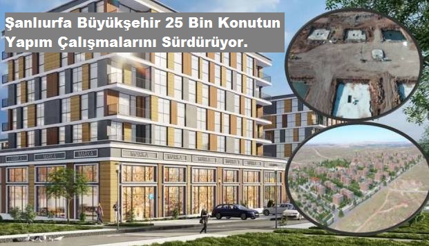 ŞANLIURFA BÜYÜKŞEHİR'DEN 25 BİN KONUTUN YAPIM SÜRDÜRÜYOR.