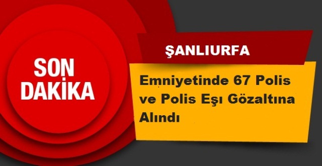 Şanlıurfa Emniyetinde 67 gözaltı