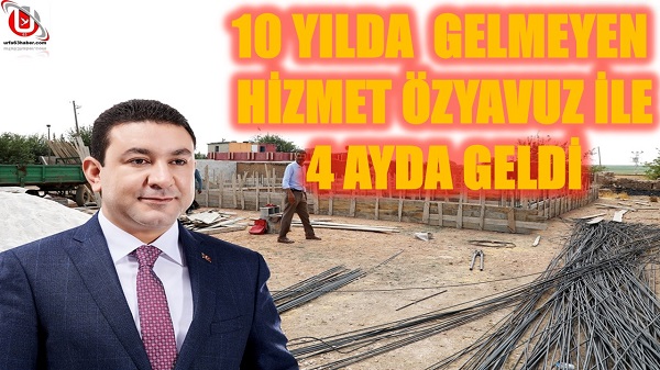 10 YILDA GELMEYEN HİZMET ÖZYAVUZ İLE 4 AYDA GELDİ