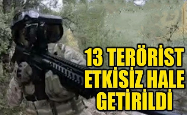 13 TERÖRİST ETKİSİZ HALE GETİRİLDİ