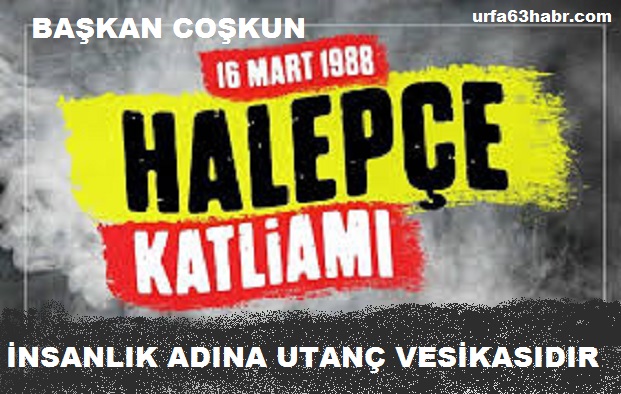 BAŞKAN COŞKUN, HALEPÇE KATLİAMI İNSANLIK ADINA UTANÇ VESİKASIDIR