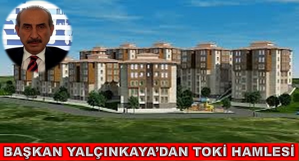 BAŞKAN YALÇINKAYADAN TOKİ HAMLESİ